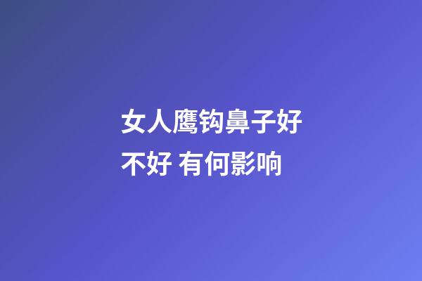 女人鹰钩鼻子好不好 有何影响